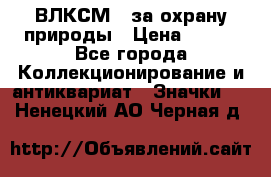 1.1) ВЛКСМ - за охрану природы › Цена ­ 590 - Все города Коллекционирование и антиквариат » Значки   . Ненецкий АО,Черная д.